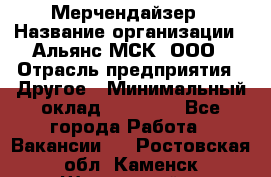 Мерчендайзер › Название организации ­ Альянс-МСК, ООО › Отрасль предприятия ­ Другое › Минимальный оклад ­ 23 000 - Все города Работа » Вакансии   . Ростовская обл.,Каменск-Шахтинский г.